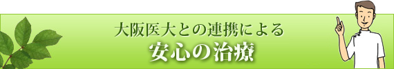 大阪医大との連携による 安心の治療