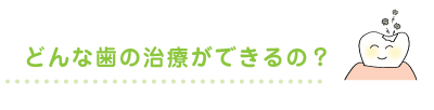 どんな歯の治療ができるの？