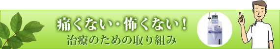 痛くない・怖くない！治療のための取り組み