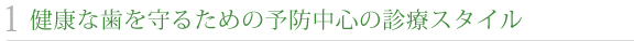 1 健康な歯を守るための予防中心の診療スタイル