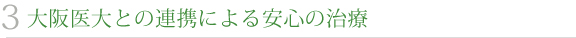 3 大阪医大との連携による安心の治療